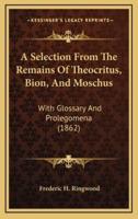 A Selection from the Remains of Theocritus, Bion, and Moschus