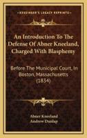 An Introduction to the Defense of Abner Kneeland, Charged With Blasphemy
