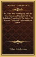 A Careful and Free Inquiry Into the True Nature and Tendency of the Religious Principles of the Society of Friends, Commonly Called Quakers (1824)