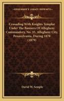 Crusading With Knights Templar Under the Banners of Allegheny Commandery, No. 35, Allegheny City, Pennsylvania, During 1878 (1879)