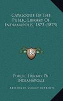 Catalogue of the Public Library of Indianapolis, 1873 (1873)