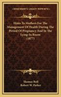 Hints to Mothers for the Management of Health During the Period of Pregnancy and in the Lying-In Room (1877)