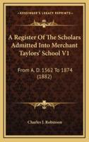 A Register of the Scholars Admitted Into Merchant Taylors' School V1