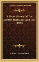 A Short History Of The Scottish Highlands And Isles (1906)