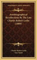 Autobiographical Recollections by the Late Charles Robert Leslie (1860)