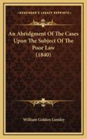 An Abridgment of the Cases Upon the Subject of the Poor Law (1840)