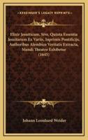 Elixir Jesuiticum, Sive, Quinta Essentia Jesuitarum Ex Variis, Inprimis Pontificijs, Authoribus Alembico Veritatis Extracta, Mundi Theatro Exhibetur (1645)