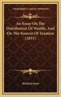 An Essay on the Distribution of Wealth, and on the Sources of Taxation (1831)