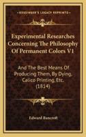 Experimental Researches Concerning The Philosophy Of Permanent Colors V1