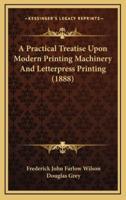A Practical Treatise Upon Modern Printing Machinery and Letterpress Printing (1888)