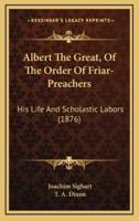 Albert the Great, of the Order of Friar-Preachers