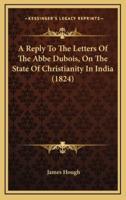 A Reply to the Letters of the ABBE DuBois, on the State of Christianity in India (1824)