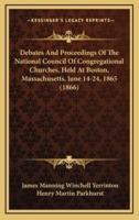 Debates and Proceedings of the National Council of Congregational Churches, Held at Boston, Massachusetts, June 14-24, 1865 (1866)