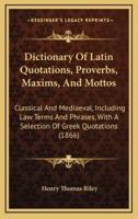 Dictionary Of Latin Quotations, Proverbs, Maxims, And Mottos