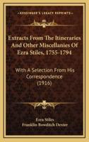 Extracts From The Itineraries And Other Miscellanies Of Ezra Stiles, 1755-1794