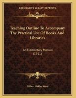 Teaching Outline To Accompany The Practical Use Of Books And Libraries