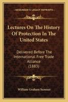 Lectures On The History Of Protection In The United States