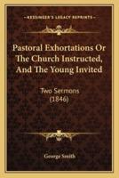 Pastoral Exhortations Or The Church Instructed, And The Young Invited