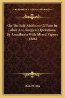On The Safe Abolition Of Pain In Labor And Surgical Operations, By Anaethesia With Mixed Vapors (1866)