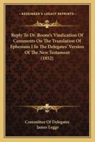 Reply To Dr. Boone's Vindication Of Comments On The Translation Of Ephesians I In The Delegates' Version Of The New Testament (1852)