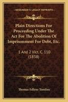 Plain Directions For Proceeding Under The Act For The Abolition Of Imprisonment For Debt, Etc.