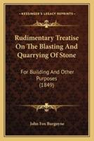 Rudimentary Treatise On The Blasting And Quarrying Of Stone