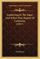 Lumbering In The Sugar And Yellow Pine Region Of California (1917)