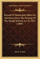 Record Of Municipal Affairs In Aberdeen Since The Passing Of The Burgh Reform Act In 1833 (1889)