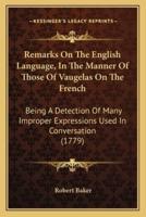 Remarks On The English Language, In The Manner Of Those Of Vaugelas On The French
