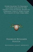 Papers Relating To Pemaquid And Parts Adjacent In The Present State Of Maine, Known As Cornwall County, When Under The Colony Of New York (1856)