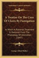 A Treatise On The Cure Of Ulcers By Fumigation