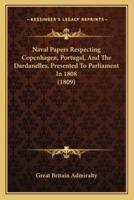 Naval Papers Respecting Copenhagen, Portugal, And The Dardanelles, Presented To Parliament In 1808 (1809)