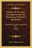 Outlines Of Ten Years' Investigations Into The Phenomena Of Modern Spiritualism