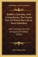 Riddles, Charades, And Conundrums, The Greater Part Of Which Have Never Been Published