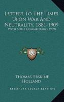 Letters To The Times Upon War And Neutrality, 1881-1909