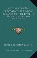 Lectures On The Treatment Of Fibroid Tumors Of The Uterus