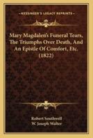 Mary Magdalen's Funeral Tears, The Triumphs Over Death, And An Epistle Of Comfort, Etc. (1822)