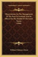 Observations On The Management Of The Poor In Scotland And Its Effects On The Health Of The Great Towns (1840)