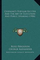 Greening's Popular Reciter And The Art Of Elocution And Public Speaking (1904)