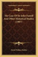 The Case Of Sir John Fastolf And Other Historical Studies (1907)