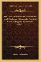 On The Admissibility Of Confessions And Challenge Of Jurors In Criminal Cases In England And Ireland (1842)