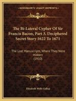 The Bi-Lateral Cypher Of Sir Francis Bacon, Part 3, Deciphered Secret Story 1622 To 1671