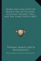 Sports And Anecdotes Of Bygone Days In England, Scotland, Ireland, Italy, And The Sunny South (1887)