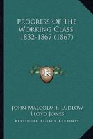 Progress Of The Working Class, 1832-1867 (1867)