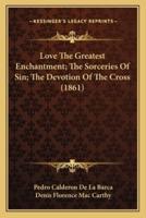 Love the Greatest Enchantment; The Sorceries of Sin; The Devotion of the Cross (1861)