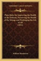 Plain Rules for Improving the Health of the Delicate, Preserving the Health of the Strong, and Prolonging the Life of All (1831)