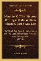 Memoirs Of The Life And Writings Of Mr. William Whiston, Part 3 And Last