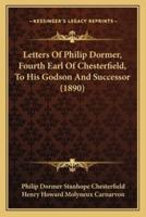 Letters Of Philip Dormer, Fourth Earl Of Chesterfield, To His Godson And Successor (1890)