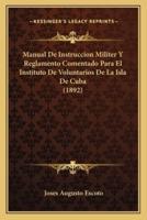 Manual De Instruccion Militer Y Reglamento Comentado Para El Instituto De Voluntarios De La Isla De Cuba (1892)