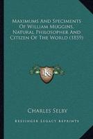 Maximums And Speciments Of William Muggins, Natural Philosopher And Citizen Of The World (1859)